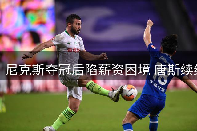 尼克斯夺冠后陷薪资困境 唐斯续约僵局恐影响卫冕前景