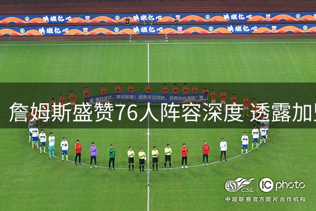 詹姆斯盛赞76人阵容深度 透露加盟费城关键因素